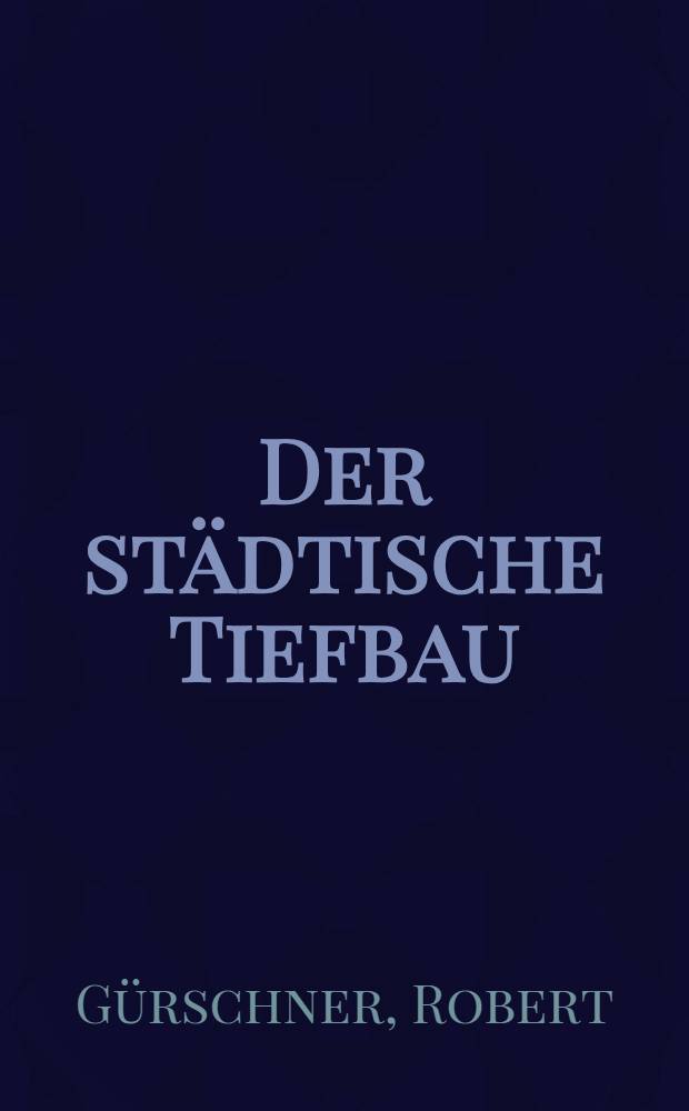 ... Der städtische Tiefbau : Leitfaden für technische Lehranstalten und für Gemeindebeamte
