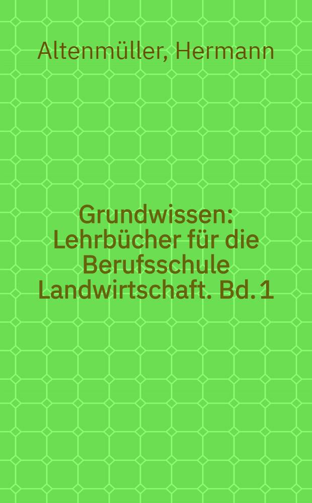 Grundwissen : Lehrbücher für die Berufsschule Landwirtschaft. Bd. 1 : Betriebslehre der Landwirtschaft
