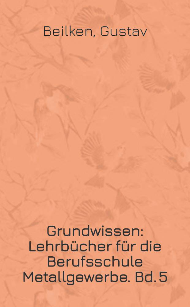 Grundwissen : Lehrbücher für die Berufsschule Metallgewerbe. Bd. 5 : Der Bau- und Kunstschlosser