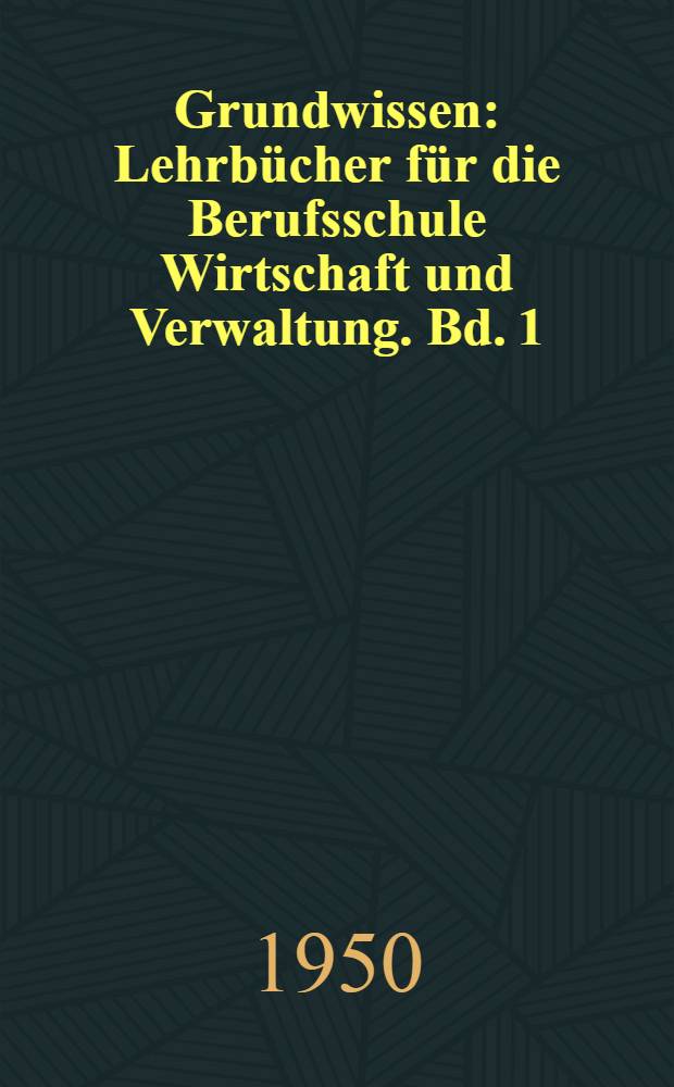 Grundwissen : Lehrbücher für die Berufsschule Wirtschaft und Verwaltung. Bd. 1 : Buchführung und Bilanz an Beispielen für volkseigene Betriebe und Genossenschaften