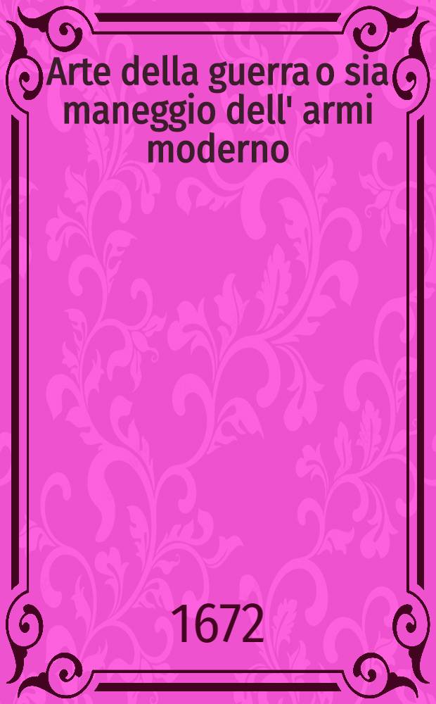Arte della guerra o sia maneggio dell' armi moderno