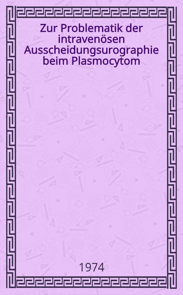 Zur Problematik der intravenösen Ausscheidungsurographie beim Plasmocytom : Inaug.-Diss. ... der Med. Fak. der ... Univ. zu Tübingen