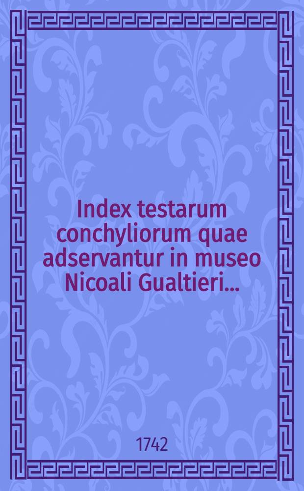 Index testarum conchyliorum quae adservantur in museo Nicoali Gualtieri ...