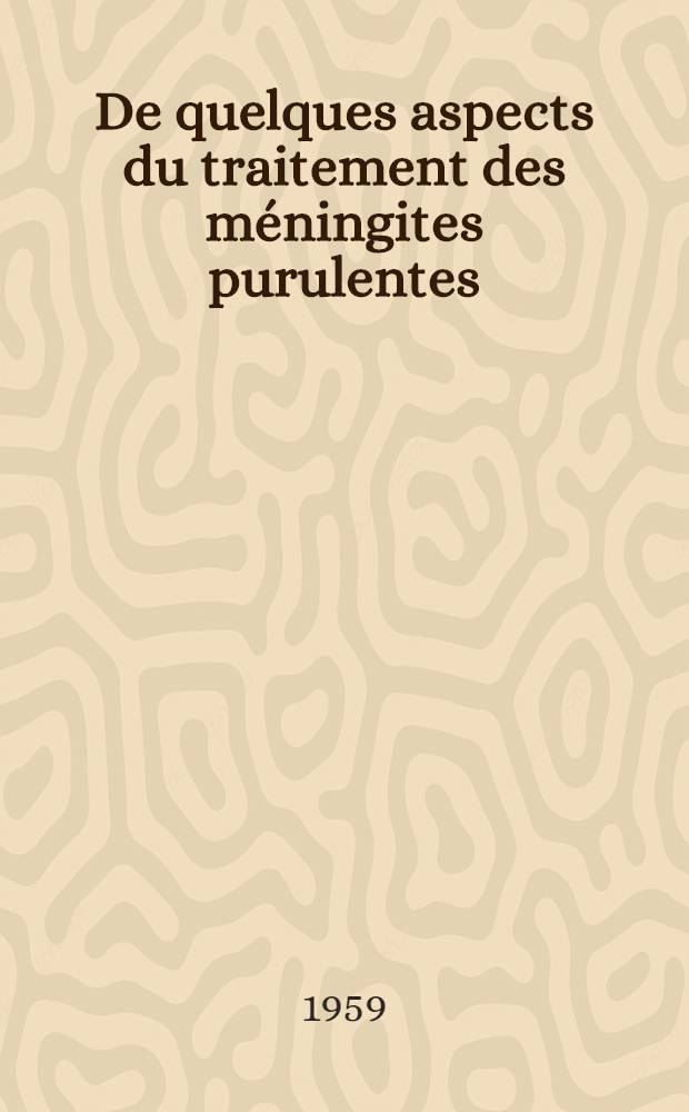 De quelques aspects du traitement des méningites purulentes : Thèse pour le doctorat en méd. (diplôme d'État)