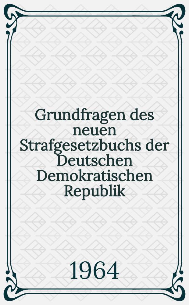 Grundfragen des neuen Strafgesetzbuchs der Deutschen Demokratischen Republik : Beitr&auml;ge aus einer wissenschaftlichen Konferenz ... die am 5. und 6. Nov. 1963 ... durchgef&uuml;hrt wurde
