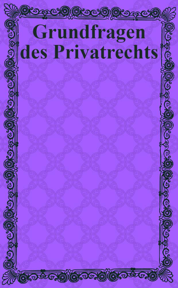 Grundfragen des Privatrechts : Vorträge anlässlich des Symp. zum 65. Gehurtstag von Prof. Dr. Günther Jahr