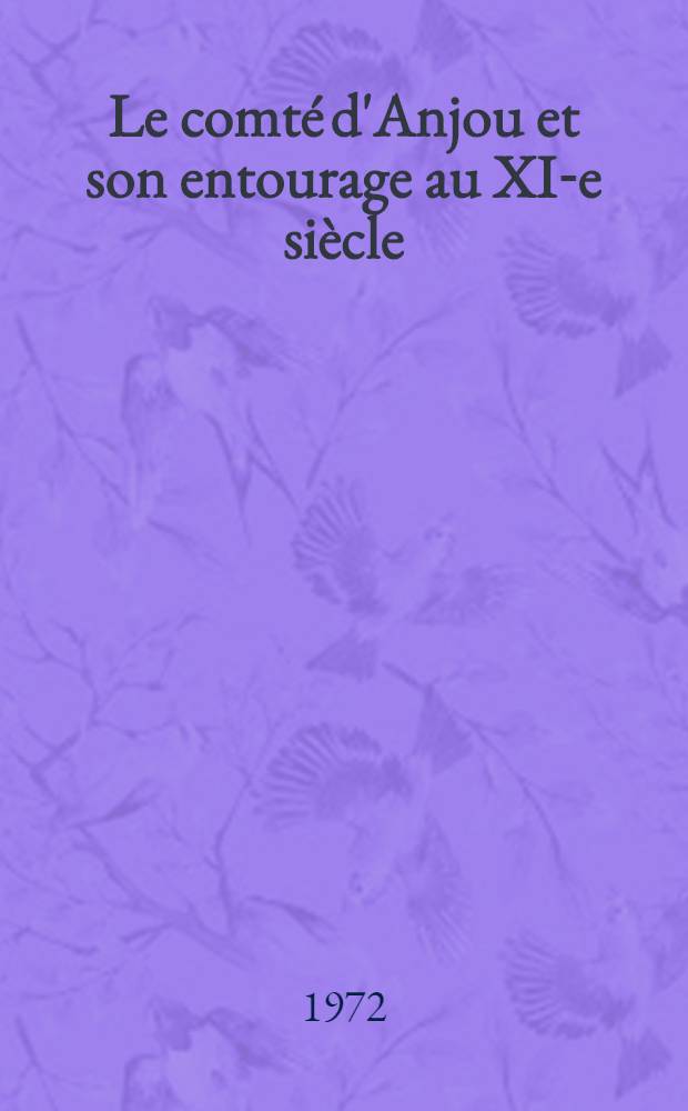 Le comt&eacute; d'Anjou et son entourage au XI-e si&egrave;cle : Th&egrave;se ..