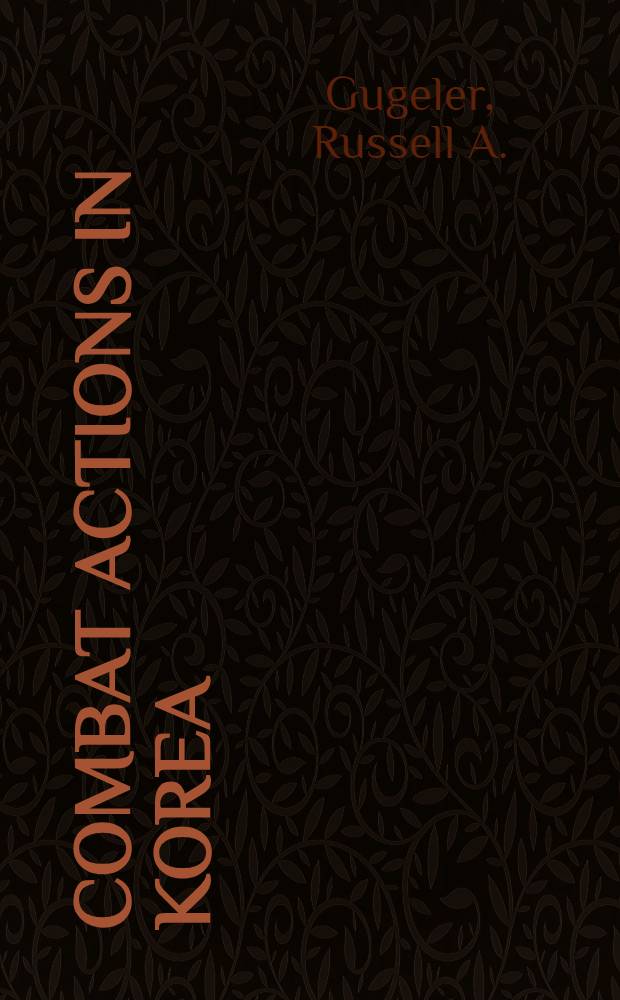 Combat actions in Korea : The United States army in the Korean conflict : Infantry, artillery, armor