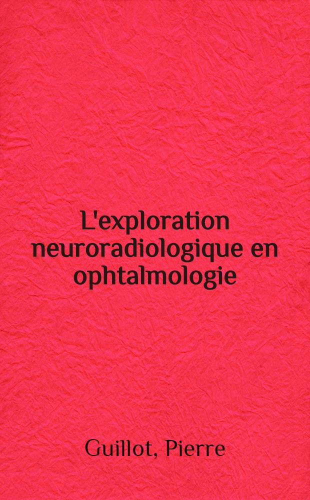 L'exploration neuroradiologique en ophtalmologie : Rapport présenté à la Société franç. d'ophtalmologie le 10 mai 1966