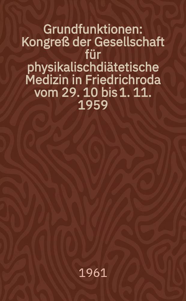 Grundfunktionen : Kongreß der Gesellschaft für physikalischdiätetische Medizin in Friedrichroda vom 29. 10 bis 1. 11. 1959