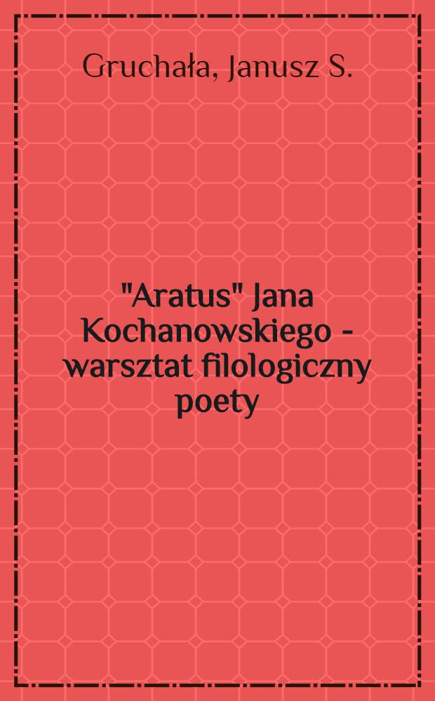 "Aratus" Jana Kochanowskiego - warsztat filologiczny poety = De Ioanne Cochanovio Arati interprete