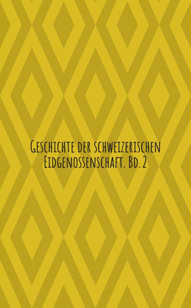 Geschichte der schweizerischen Eidgenossenschaft. Bd. 2 : Vom Jahre 1648 bis zur Gegenwort
