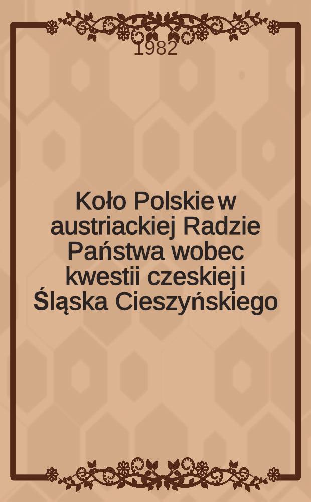Koło Polskie w austriackiej Radzie Państwa wobec kwestii czeskiej i Śląska Cieszyńskiego (1879-1899)