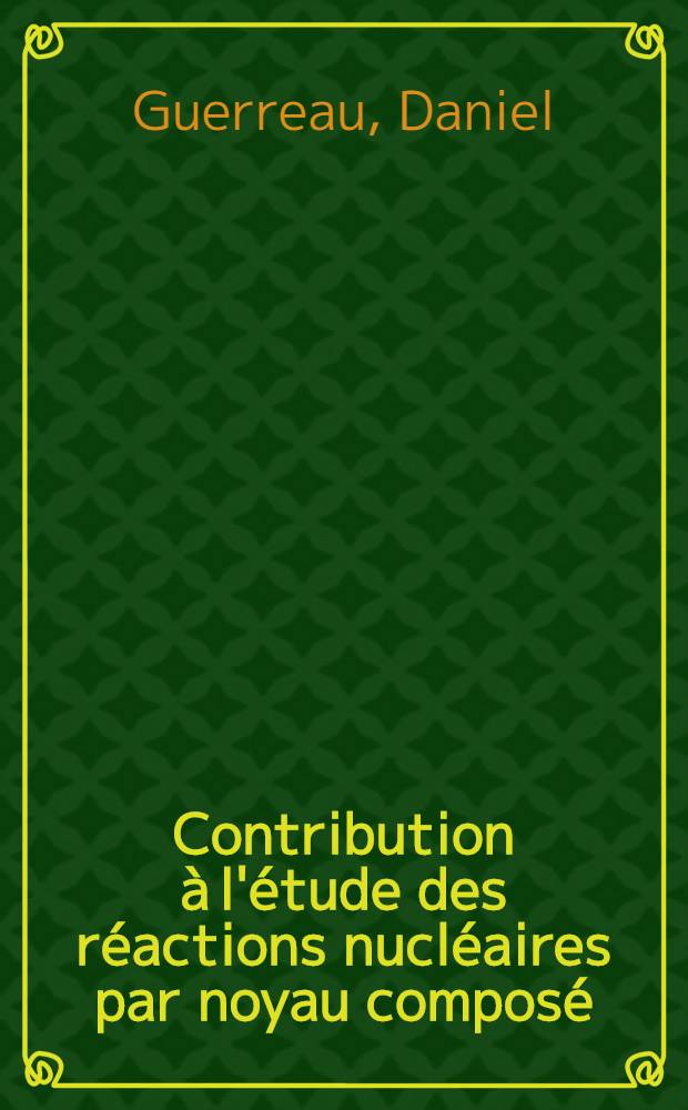 Contribution à l'étude des réactions nucléaires par noyau composé : Influence de l'énergie et du moment angulaire sur la formation et la désexcitation de ¹¹⁷ ₅₂ Te : Thèse prés. au Centre d'Orsay, Univ. Paris-Sud ..