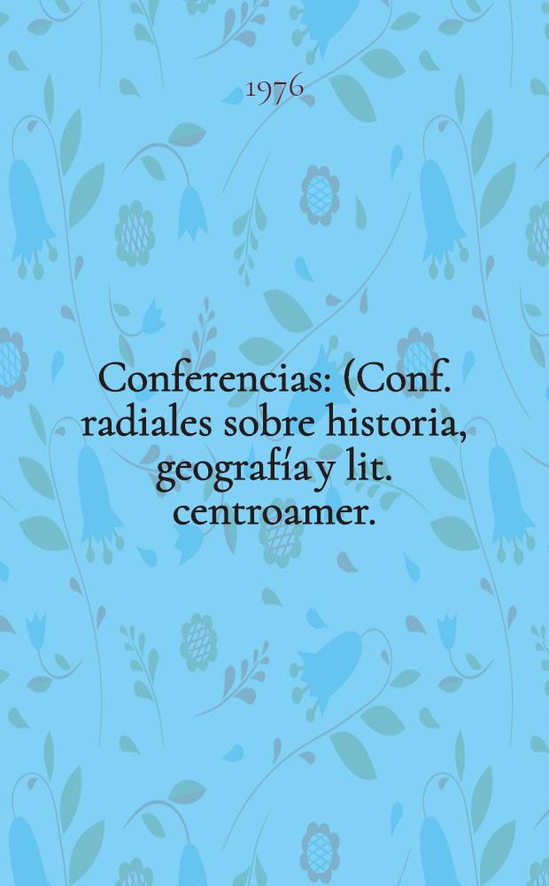 Conferencias : (Conf. radiales sobre historia, geografía y lit. centroamer.). T. 1