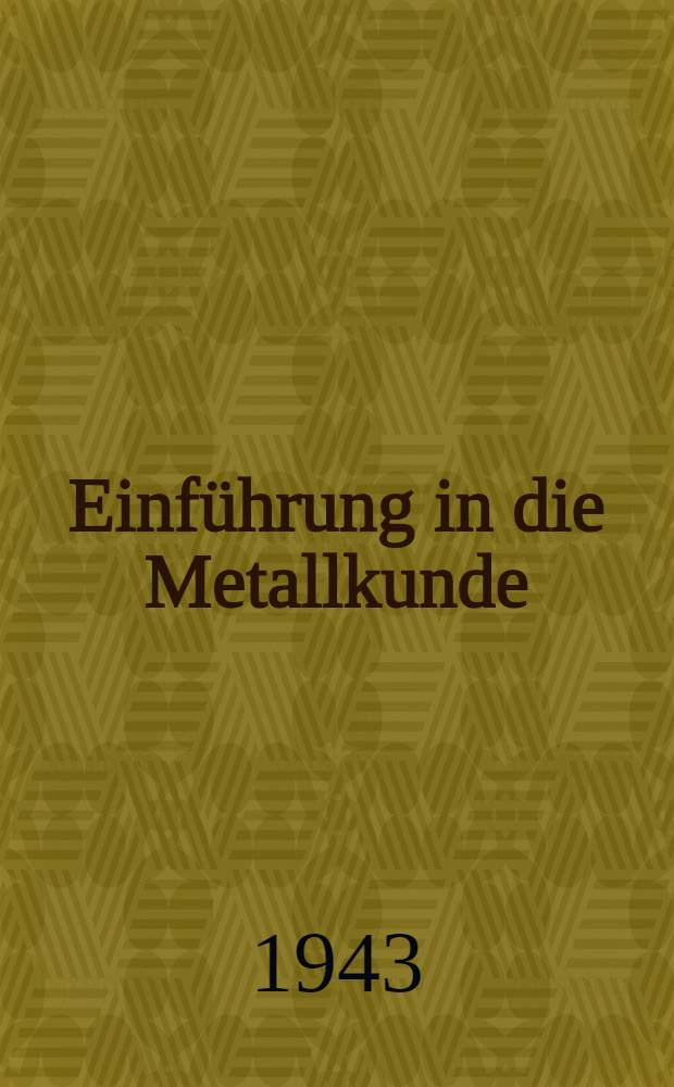Einführung in die Metallkunde : Vorlesungen, gehalten an den Technischen Hochschulen Dresden und Berlin Gedr. zum Selbstunterricht für Studierende und im Beruf. stehende Techniker. Folge 1 : Die Welt der Metalle und technischen Legierungen