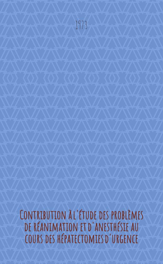 Contribution à l'étude des problèmes de réanimation et d'anesthésie au cours des hépatectomies d'urgence : À propos de dix huit observations cliniques : Thèse ..