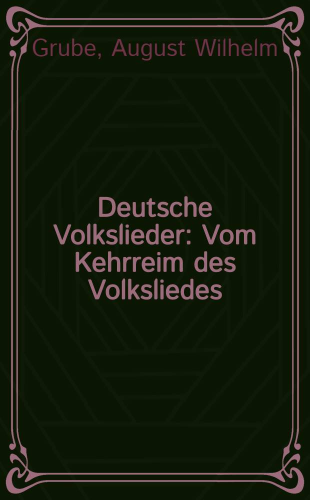 Deutsche Volkslieder : Vom Kehrreim des Volksliedes : Der Kehrreim bei Göthe, Uhland und Rückert