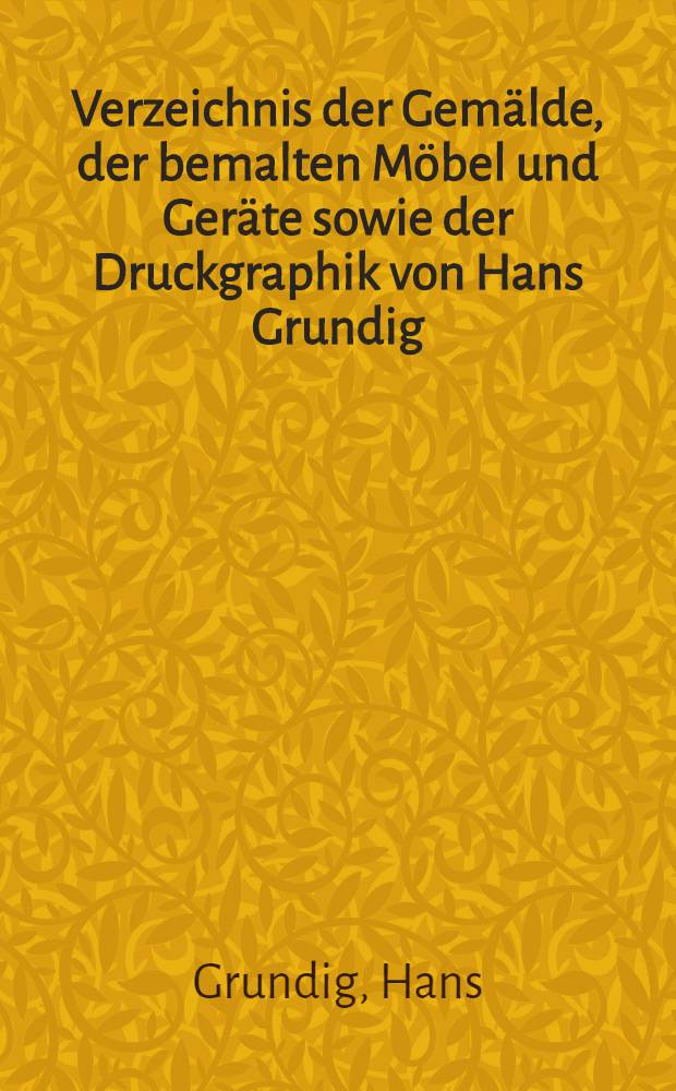 Verzeichnis der Gemälde, der bemalten Möbel und Geräte sowie der Druckgraphik von Hans Grundig