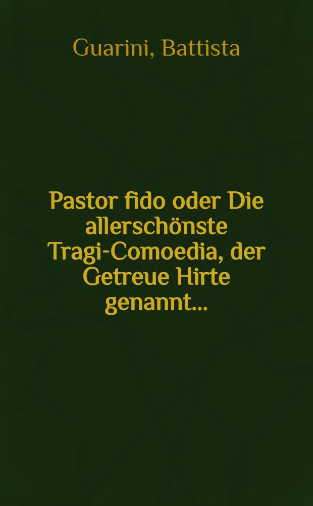 Pastor fido oder Die allerschönste Tragi-Comoedia, der Getreue Hirte genannt ...
