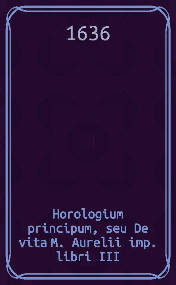 Horologium principum, seu De vita M. Aurelii imp. libri III