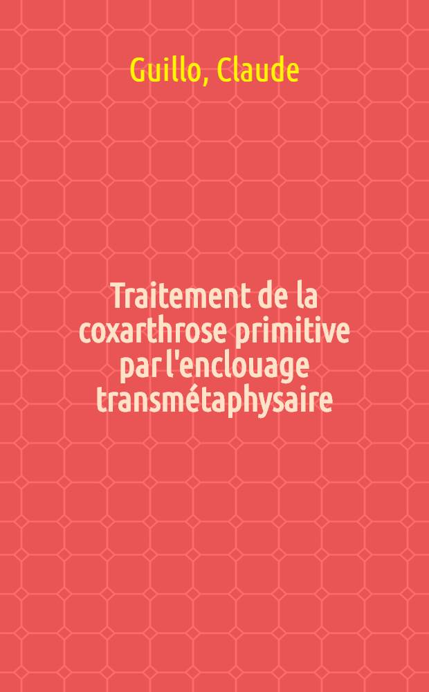 Traitement de la coxarthrose primitive par l'enclouage transmétaphysaire : Thèse ..
