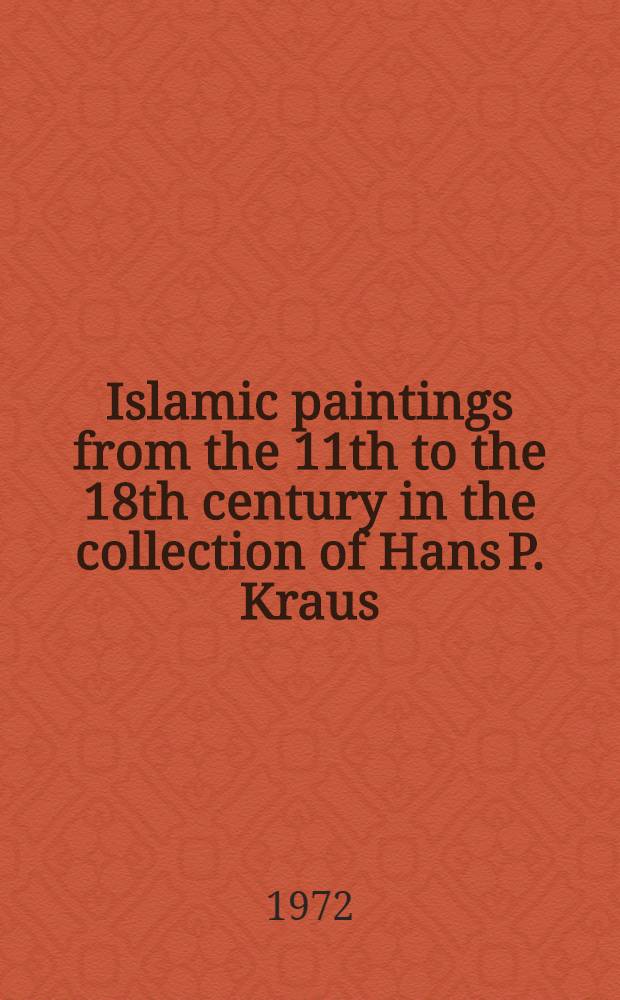 Islamic paintings from the 11th to the 18th century in the collection of Hans P. Kraus : A catalogue