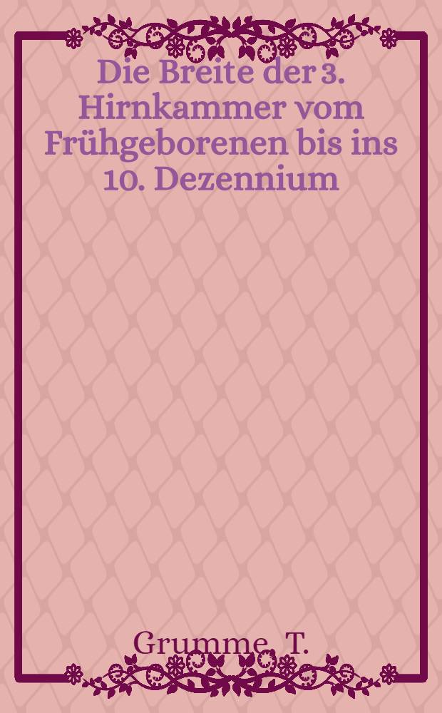Die Breite der 3. Hirnkammer vom Frühgeborenen bis ins 10. Dezennium