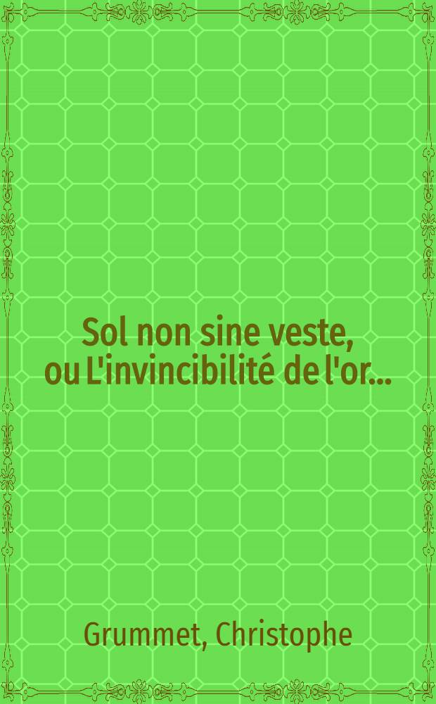 Sol non sine veste, ou L'invincibilité de l'or ...