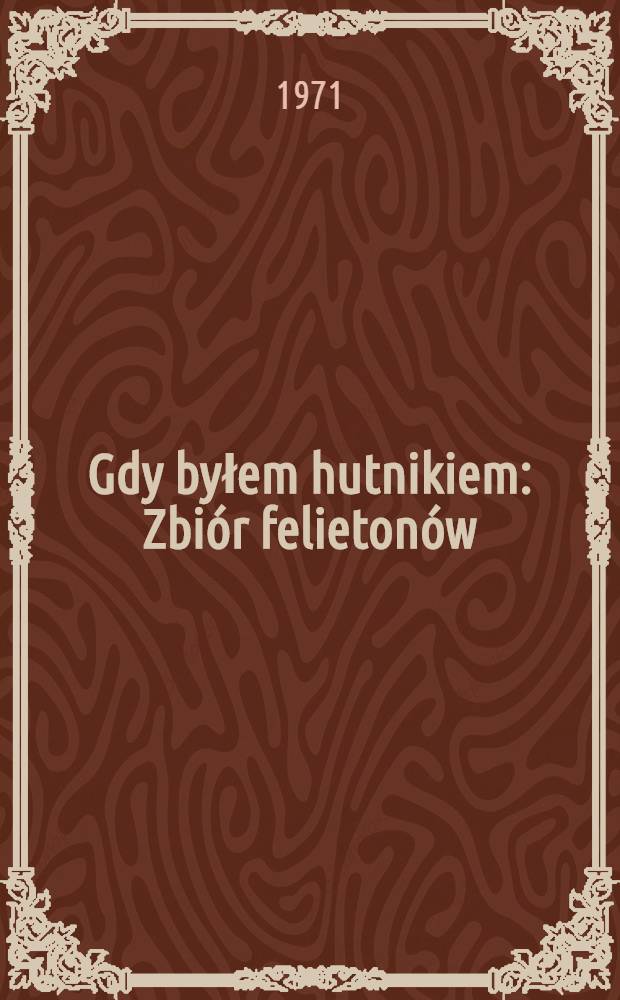 Gdy byłem hutnikiem : Zbiór felietonów