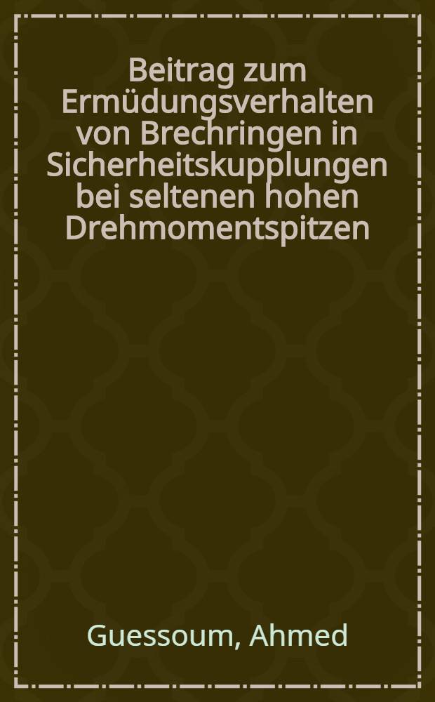 Beitrag zum Ermüdungsverhalten von Brechringen in Sicherheitskupplungen bei seltenen hohen Drehmomentspitzen : Diss