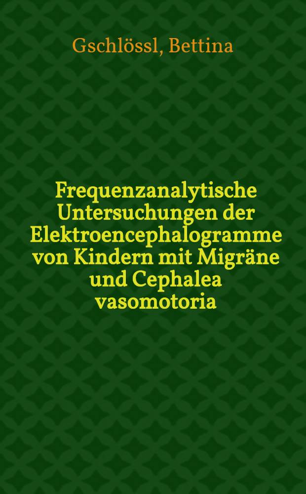 Frequenzanalytische Untersuchungen der Elektroencephalogramme von Kindern mit Migr&auml;ne und Cephalea vasomotoria : Inaug.-Diss. ... der ... Med. Fak. der ... Univ. zu Bonn