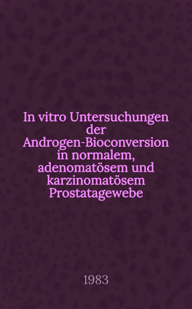 In vitro Untersuchungen der Androgen-Bioconversion in normalem, adenomatösem und karzinomatösem Prostatagewebe : Inaug.-Diss