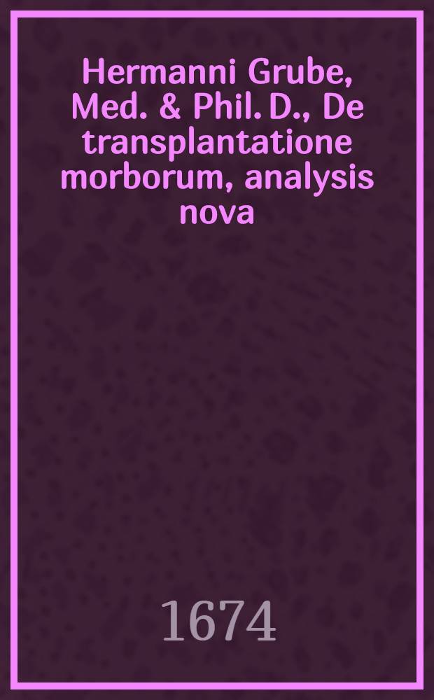 Hermanni Grube, Med. & Phil. D., De transplantatione morborum, analysis nova