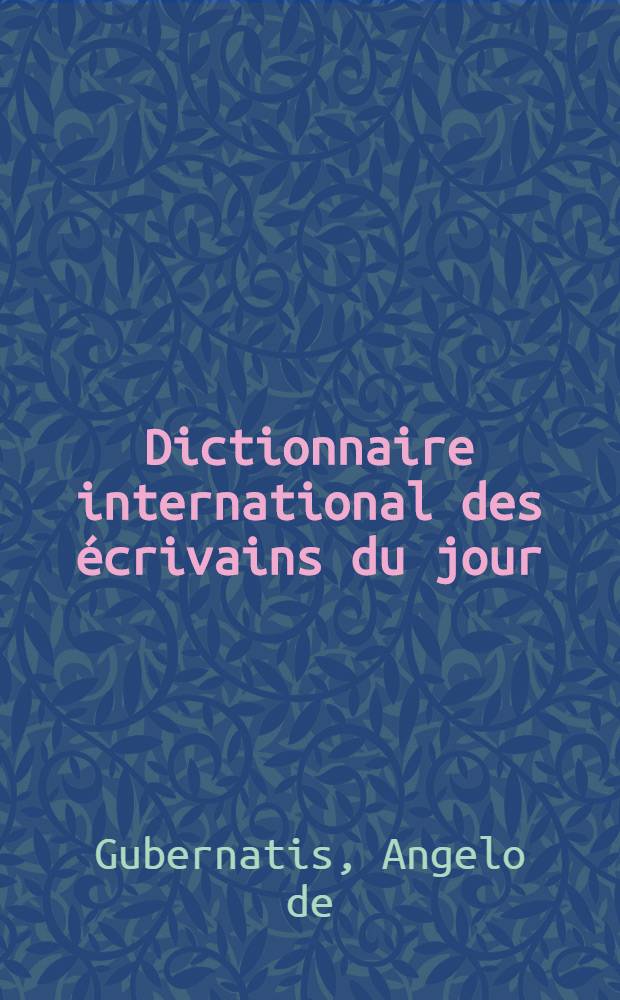 Dictionnaire international des écrivains du jour : Section. 1-3