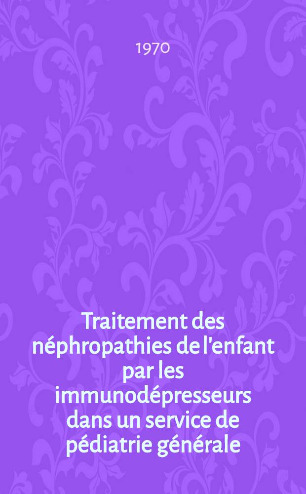 Traitement des néphropathies de l'enfant par les immunodépresseurs dans un service de pédiatrie générale : Thèse ..