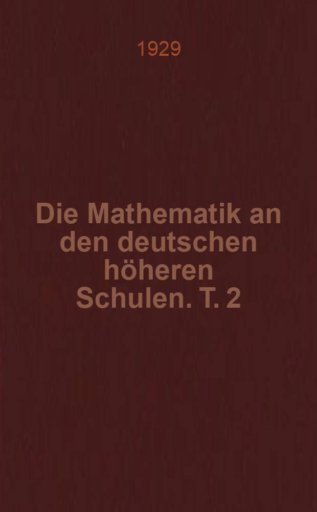 Die Mathematik an den deutschen höheren Schulen. T. 2 : Vom Anfang des 18. Jahrhunderts bis zum Anfang des 19. Jahrhunderts