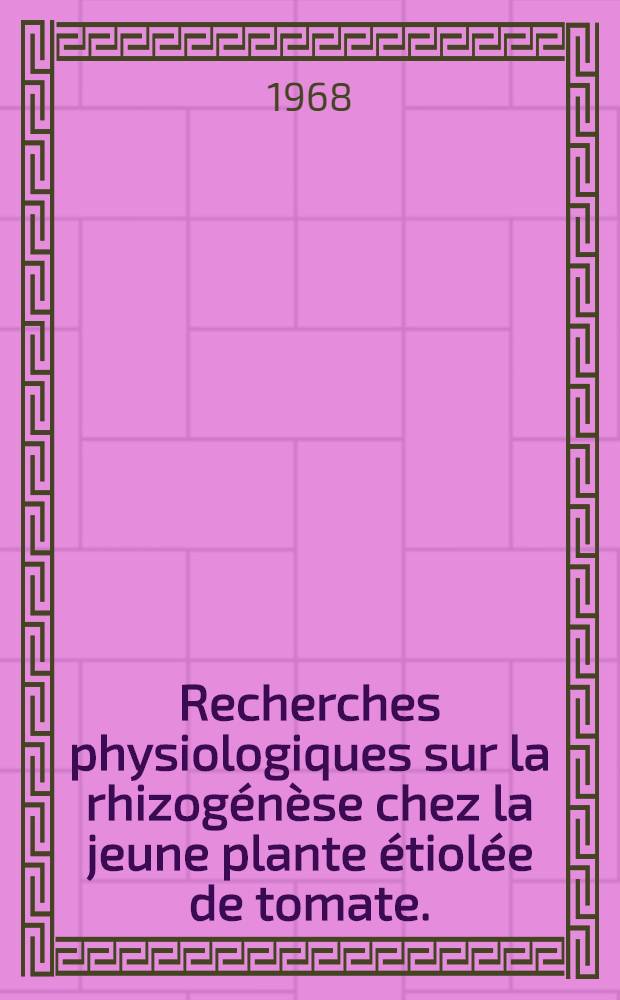 Recherches physiologiques sur la rhizogénèse chez la jeune plante étiolée de tomate. (Lycopersicum esculentum Miller) : 1-re thèse présentée ... à la Faculté des sciences de l'Univ. de Paris ..