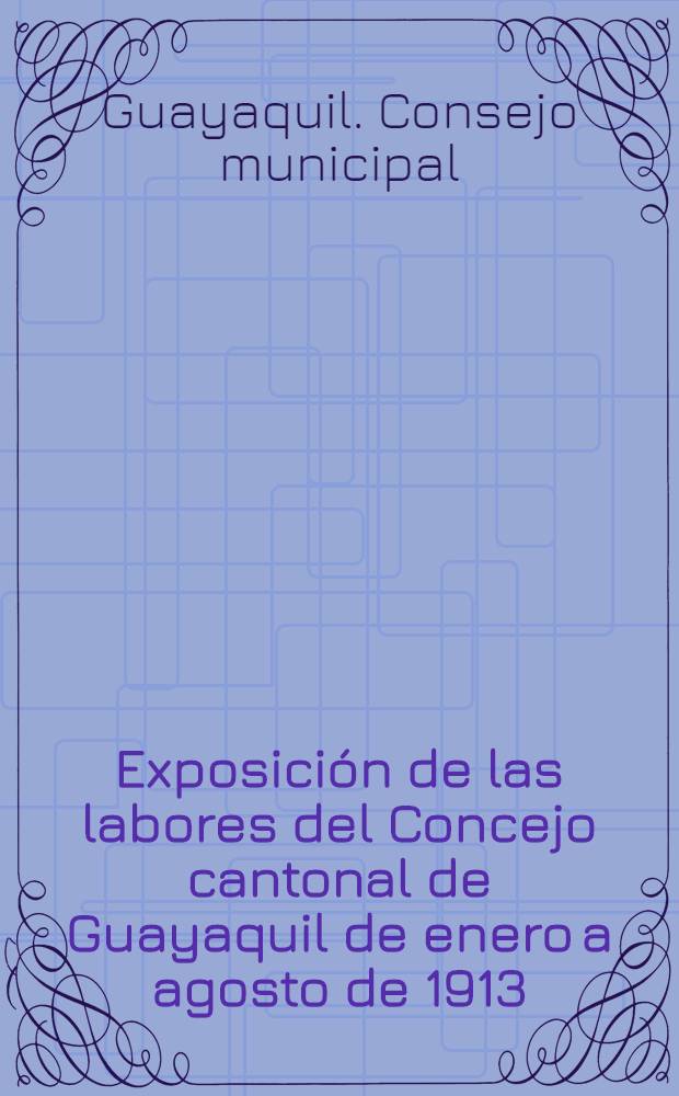 Exposición de las labores del Concejo cantonal de Guayaquil de enero a agosto de 1913