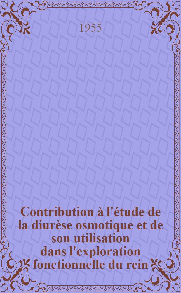 Contribution à l'étude de la diurèse osmotique et de son utilisation dans l'exploration fonctionnelle du rein : Travail du laboratoire de la Clinique méd. B ... : Hôpital Édouard-Herriot à Lyon et de la fondation de recherches de l'Hôpital d'enfants à Cincinnati : Thèse, présentée ... pour obtenir le grade de docteur en méd
