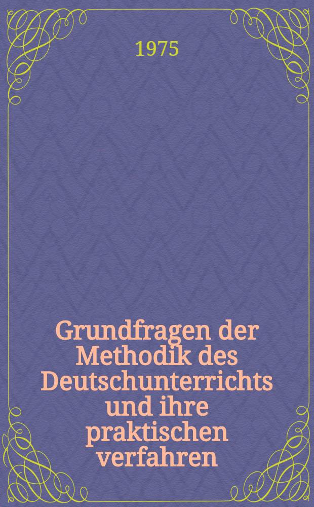 Grundfragen der Methodik des Deutschunterrichts und ihre praktischen verfahren : Ergebnisse der 4. Intern. Deutschlehrertagung in Kiel 5.-9. Aug. 1974