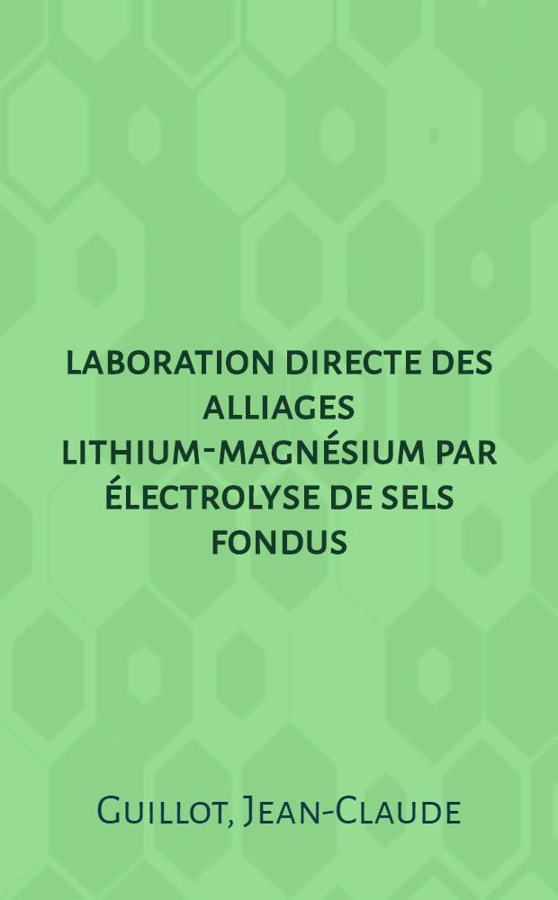 &Eacute;laboration directe des alliages lithium-magn&eacute;sium par &eacute;lectrolyse de sels fondus : Th&egrave;se pr&eacute;s. devant l'Univ. Claude-Bernard, Lyon ..
