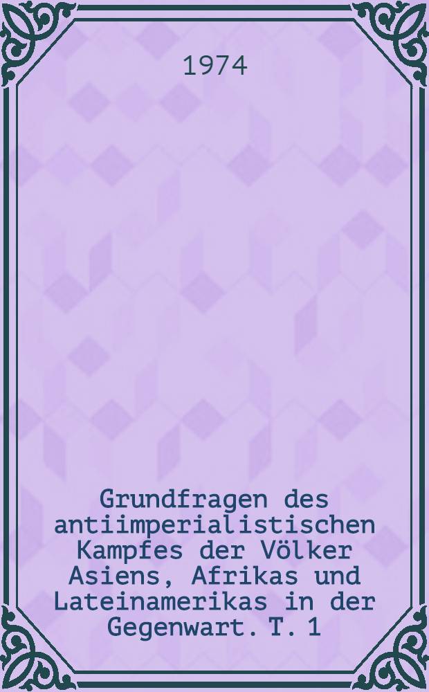 Grundfragen des antiimperialistischen Kampfes der Völker Asiens, Afrikas und Lateinamerikas in der Gegenwart. T. 1
