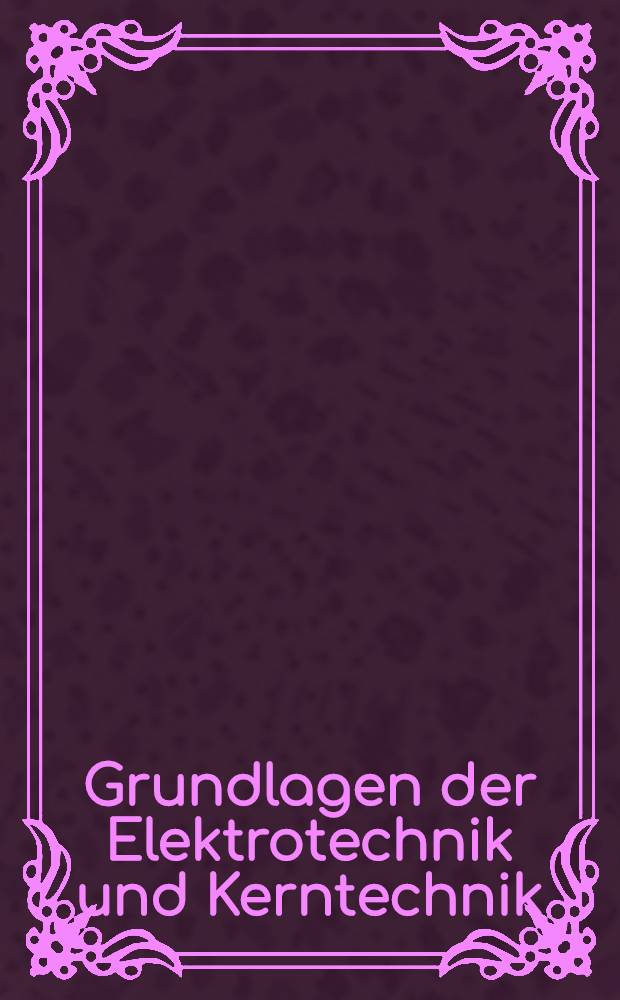Grundlagen der Elektrotechnik und Kerntechnik