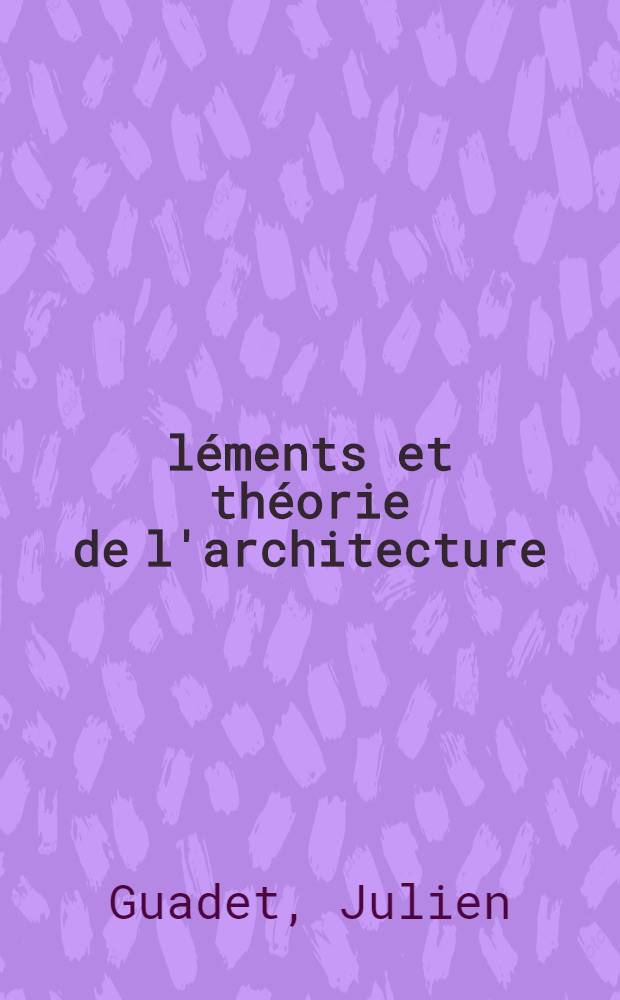 Éléments et théorie de l'architecture : Cours professé à l'École nat. et spéciale des beaux-arts