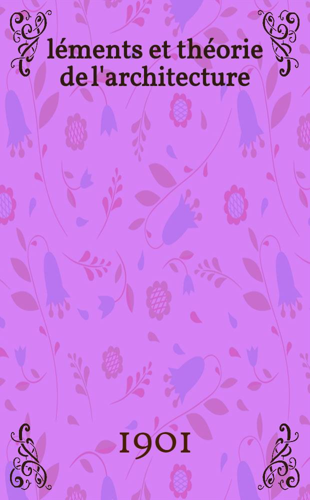 Éléments et théorie de l'architecture : Cours professé à l'École nat. et spéciale des beaux-arts. T. 1