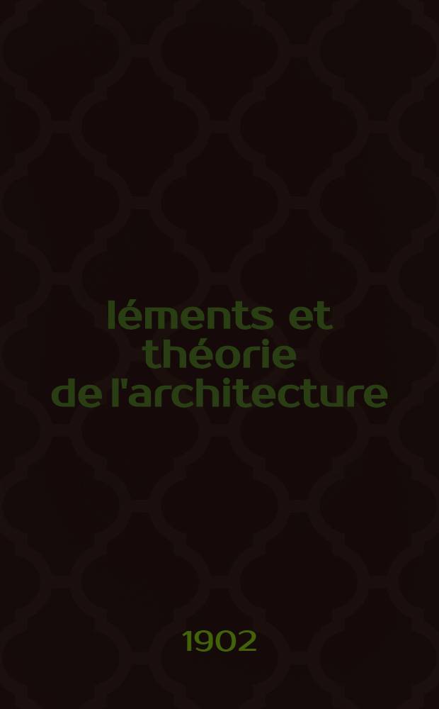 &Eacute;l&eacute;ments et th&eacute;orie de l'architecture : Cours profess&eacute; &agrave; l'&Eacute;cole nat. et sp&eacute;ciale des beaux-arts. T. 2