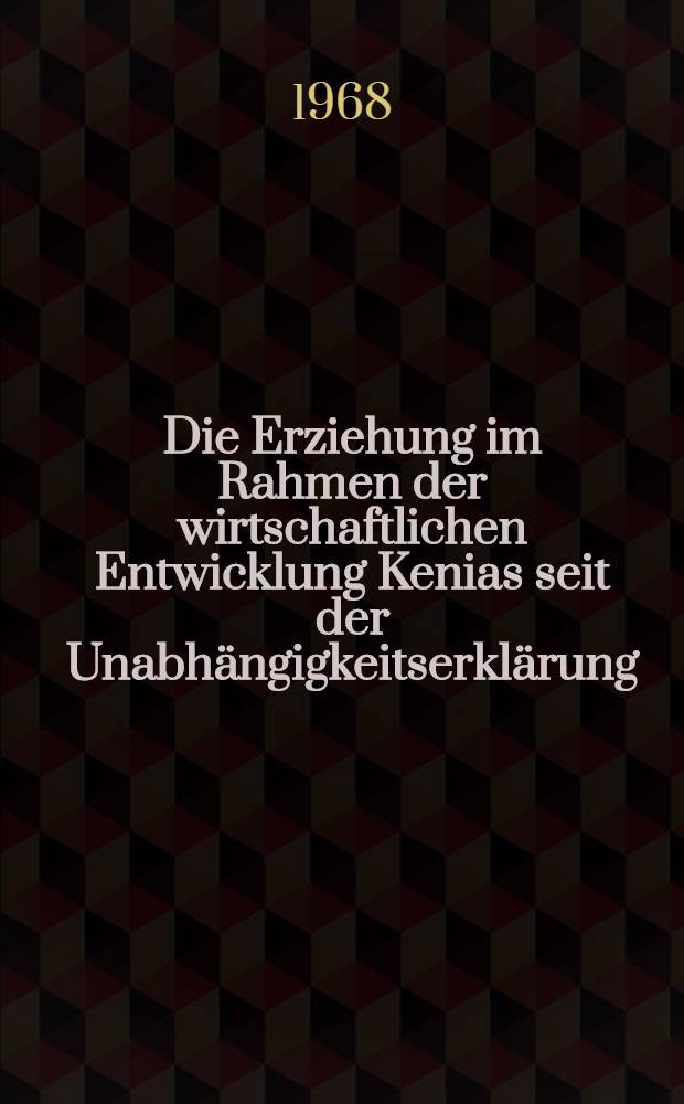 Die Erziehung im Rahmen der wirtschaftlichen Entwicklung Kenias seit der Unabhängigkeitserklärung (1963) : Inaug.-Diss. ... der Wirtschafts- und sozialwissenschaftlichen Fakultät der Univ. zu Köln