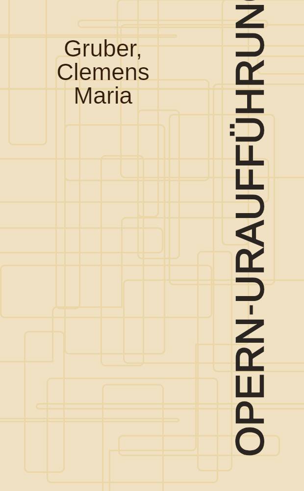 Opern-Uraufführungen : Ein Intern. Verz. von der Renaissance bis zur Gegenwart