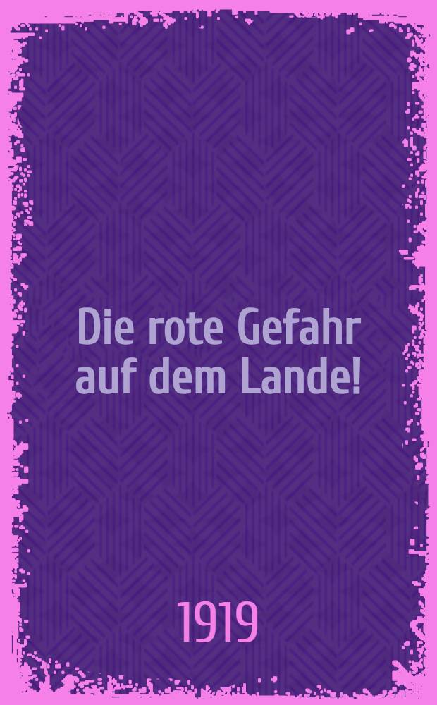 Die rote Gefahr auf dem Lande! : Eine grosse Gefahr für unsere christlichen Landarbeiter : Vorträge für ländliche Vereine ..